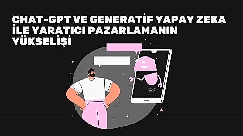 ChatGPT ve Generatif Yapay Zeka ile Yaratıcı Pazarlamanın Yükselişi